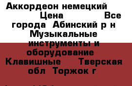 Аккордеон немецкий Weltstainer › Цена ­ 11 000 - Все города, Абинский р-н Музыкальные инструменты и оборудование » Клавишные   . Тверская обл.,Торжок г.